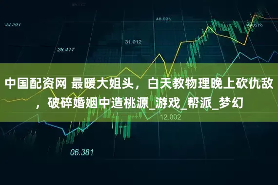 中国配资网 最暖大姐头，白天教物理晚上砍仇敌，破碎婚姻中造桃源_游戏_帮派_梦幻