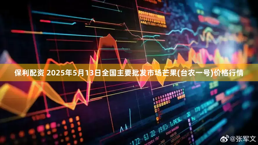 保利配资 2025年5月13日全国主要批发市场芒果(台农一号)价格行情