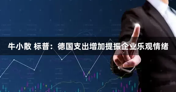 牛小散 标普：德国支出增加提振企业乐观情绪
