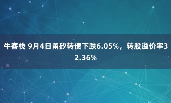 牛客栈 9月4日甬矽转债下跌6.05%，转股溢价率32.36%