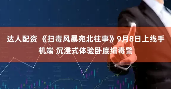 达人配资 《扫毒风暴宛北往事》9月8日上线手机端 沉浸式体验卧底缉毒警