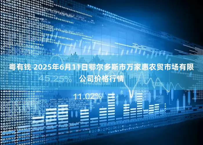 粤有钱 2025年6月11日鄂尔多斯市万家惠农贸市场有限公司价格行情